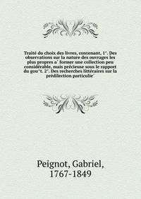 Traite? du choix des livres, contenant, 1?. Des observations sur la nature des ouvrages les plus propres a? former une collection peu conside?rable, mais pre?cieuse sous le rapport du gou?t. 2?. Des recherches litte?raires sur la pre?dilection particulie?