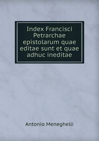 Index Francisci Petrarchae epistolarum quae editae sunt et quae adhuc ineditae