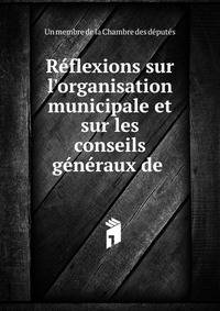 R?flexions sur l'organisation municipale et sur les conseils g?n?raux de .