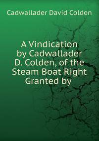 A Vindication by Cadwallader D. Colden, of the Steam Boat Right Granted by .