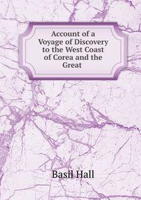 Account of a Voyage of Discovery to the West Coast of Corea and the Great .