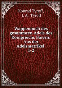 Wappenbuch des gesammten Adels des Knigreichs Baiern: Aus der Adelsmatrikel .. 1-2