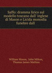 Saffo: dramma lirico sul modello toscano dall' inglese di Mason e Licida monodia funebre dall .