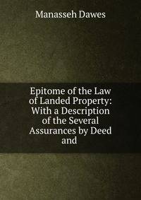 Epitome of the Law of Landed Property: With a Description of the Several Assurances by Deed and .