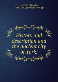 History and description and the ancient city of York;