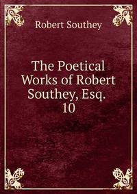 The Poetical Works of Robert Southey, Esq. .. 10