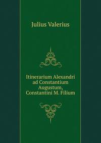 Itinerarium Alexandri ad Constantium Augustum, Constantini M. Filium