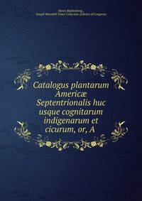 Catalogus plantarum Americ? Septentrionalis huc usque cognitarum indigenarum et cicurum, or, A .