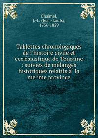 Tablettes chronologiques de l'histoire civile et eccle?siastique de Touraine : suivies de me?langes historiques relatifs a? la me?me province
