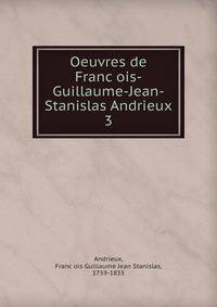 Oeuvres de Francois-Guillaume-Jean-Stanislas Andrieux. 3