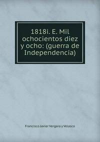 1818i. E. Mil ochocientos diez y ocho: (guerra de Independencia)