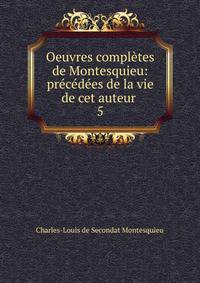 Oeuvres compl?tes de Montesquieu: pr?c?d?es de la vie de cet auteur .