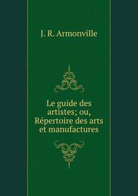Le guide des artistes; ou, R?pertoire des arts et manufactures