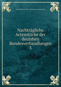 Nachtrgliche Actenstcke der deutshen Bundesverhandlungen. 3