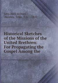 Historical Sketches of the Missions of the United Brethren: For Propagating the Gospel Among the .