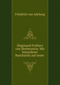 Siegmund Freiherr von Herberstein: Mit besonderer Ruecksicht auf seine .