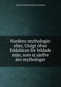 Nordens mythologie: eller, Utsigt ?fver Eddal?ran f?r bildade m?n, som ej sjelfve ?ro mythologer