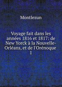 Voyage fait dans les ann?es 1816 et 1817: de New Yorck ? la Nouvelle-Orl?ans, et de l'Or?noque .