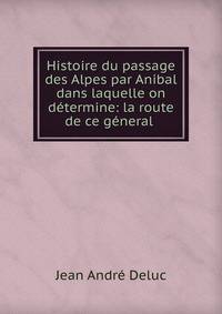 Histoire du passage des Alpes par Anibal dans laquelle on d?termine: la route de ce g?neral .
