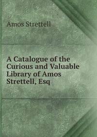 A Catalogue of the Curious and Valuable Library of Amos Strettell, Esq.