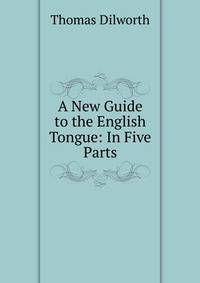 A New Guide to the English Tongue: In Five Parts