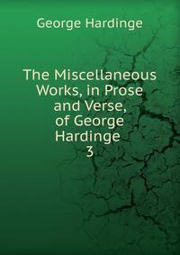 The Miscellaneous Works, in Prose and Verse, of George Hardinge .. 3