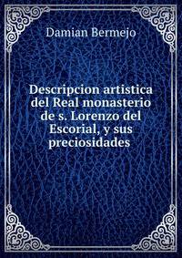 Descripcion artistica del Real monasterio de s. Lorenzo del Escorial, y sus preciosidades .