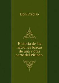 Historia de las naciones bascas de una y otra parte del Pirineo .
