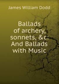 Ballads of archery, sonnets, &amp;c: And Ballads with Music