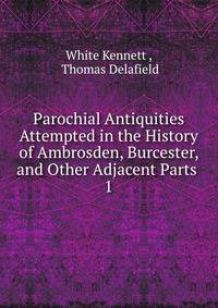 Parochial Antiquities Attempted in the History of Ambrosden, Burcester, and Other Adjacent Parts .. 1