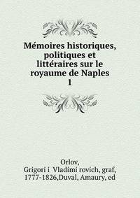 Memoires historiques, politiques et litteraires sur le royaume de Naples. 1