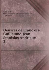 Oeuvres de Francois-Guillaume-Jean-Stanislas Andrieux. 2