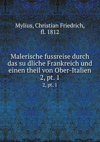 Malerische fussreise durch das sudliche Frankreich und einen theil von Ober-Italien. 2, pt. 1