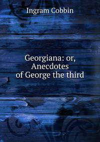 Georgiana: or, Anecdotes of George the third