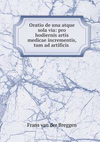 Oratio de una atque sola via: pro hodiernis artis medicae incrementis, tum ad artificis .