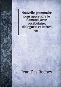 Nouvelle grammaire pour apprendre le flamand, avec vocabulaire, dialogues: et lettres en .