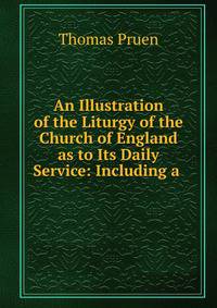 An Illustration of the Liturgy of the Church of England as to Its Daily Service: Including a .