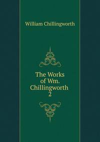 The Works of Wm. Chillingworth .. 2