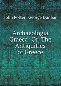 Archaeologia Graeca: Or, The Antiquities of Greece