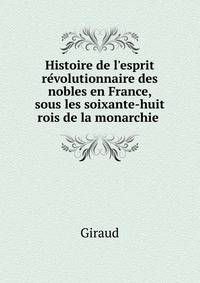 Histoire de l'esprit re?volutionnaire des nobles en France, sous les soixante-huit rois de la monarchie