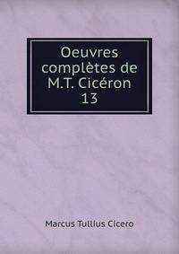 Oeuvres compltes de M.T. Cicron. 13