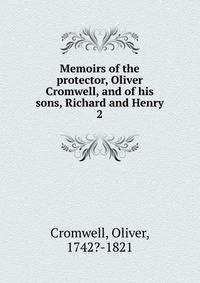 Memoirs of the protector, Oliver Cromwell, and of his sons, Richard and Henry. Volume 2