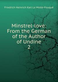 Minstrel-love: From the German of the Author of Undine. 2