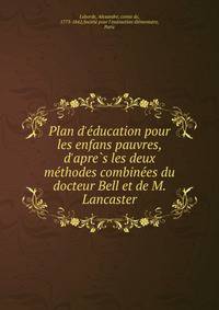 Plan d'e?ducation pour les enfans pauvres, d'apre?s les deux me?thodes combine?es du docteur Bell et de M. Lancaster