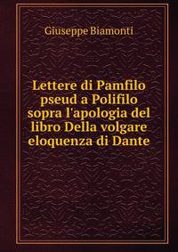 Lettere di Pamfilo pseud a Polifilo sopra l'apologia del libro Della volgare eloquenza di Dante