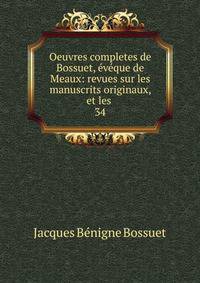 Oeuvres completes de Bossuet, vque de Meaux: revues sur les manuscrits originaux, et les .. 34