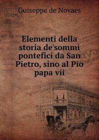 Elementi della storia de'sommi pontefici da San Pietro, sino al Pio papa vii