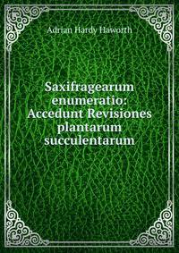 Saxifragearum enumeratio: Accedunt Revisiones plantarum succulentarum