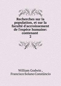 Recherches sur la population, et sur la facult? d'accroissement de l'esp?ce humaine: contenant .