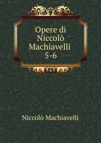 Opere di Niccol Machiavelli .. 5-6